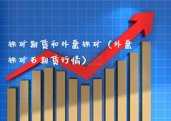 铁矿期货和外盘铁矿(外盘铁矿石期货行情)_原油期货_第1张_期货投资网 铁矿期货和外盘铁矿(外盘铁矿石期货行情)_https://www.cqckcrrc.com_原油期货_第1张