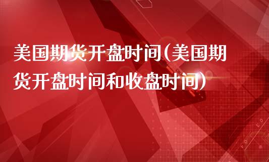 美国期货**时间(美国期货**时间和收盘时间)_https://www.cqckcrrc.com_道指直播_第1张
