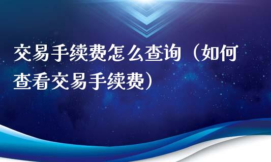 交易手续费怎么查询（如何查看交易手续费）_https://www.cqckcrrc.com_道指直播_第1张