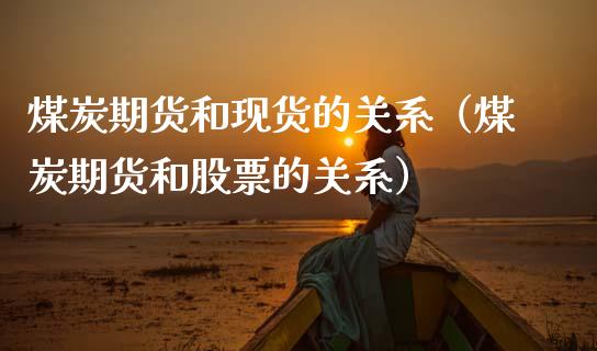 煤炭期货和现货的关系（煤炭期货和股票的关系）_https://www.cqckcrrc.com_原油期货_第1张