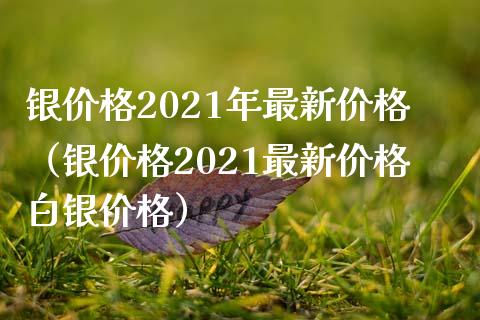 银价格2021年最新价格(银价格2021最新价格白银价格)_纳指直播_第1张_期货投资网 银价格2021年最新价格(银价格2021最新价格白银价格)_https://www.cqckcrrc.com_纳指直播_第1张