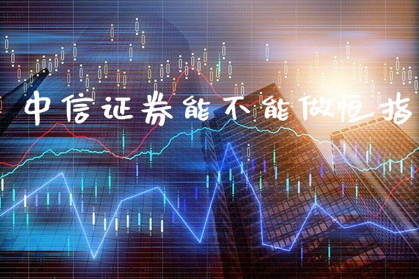 中信证券能不能做恒指_https://www.cqckcrrc.com_黄金期货_第1张