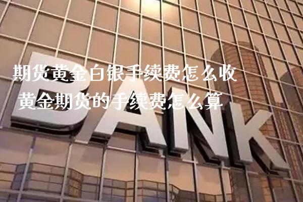 期货黄金白银手续费怎么收 黄金期货的手续费怎么算_黄金期货_第1张_期货投资网 期货黄金白银手续费怎么收 黄金期货的手续费怎么算_https://www.cqckcrrc.com_黄金期货_第1张