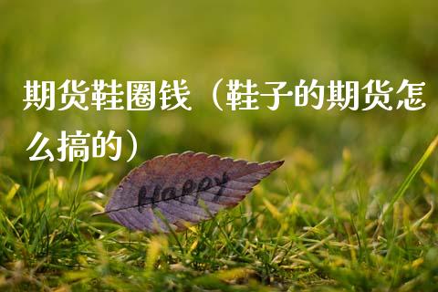 期货鞋圈钱（鞋子的期货怎么搞的）_https://www.cqckcrrc.com_黄金期货_第1张