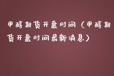 甲醇期货**时间（甲醇期货**时间最新消息）_https://www.cqckcrrc.com_黄金期货_第1张
