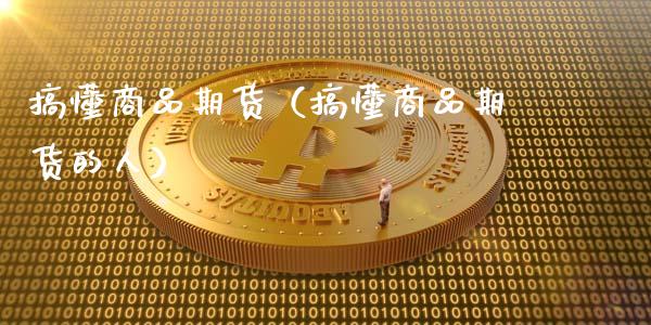 搞懂商品期货（搞懂商品期货的人）_https://www.cqckcrrc.com_道指直播_第1张