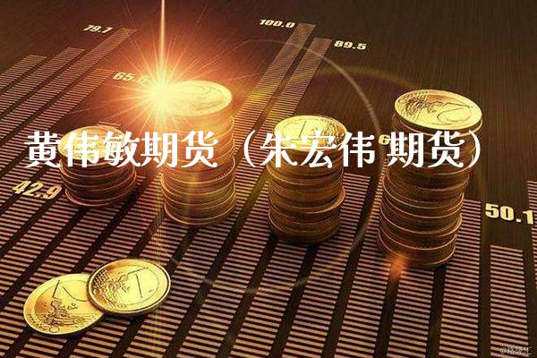 黄伟敏期货（朱宏伟 期货）_https://www.cqckcrrc.com_道指直播_第1张