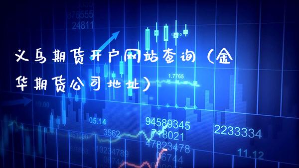 义乌期货开户网站查询（金华期货公司地址）_https://www.cqckcrrc.com_期货开户_第1张