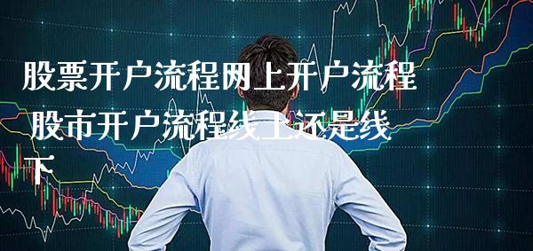 股票开户流程网上开户流程 股市开户流程线上还是线下_https://www.cqckcrrc.com_原油期货_第1张