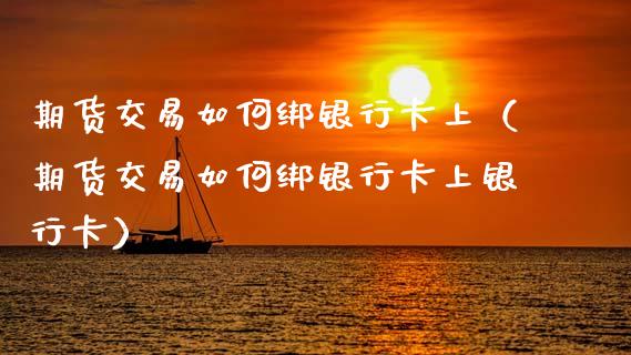 期货交易如何绑***上(期货交易如何绑***上***)_原油期货_第1张_期货投资网 期货交易如何绑***上(期货交易如何绑***上***)_https://www.cqckcrrc.com_原油期货_第1张