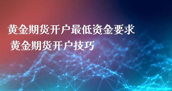 黄金期货开户最低资金要求 黄金期货开户技巧_https://www.cqckcrrc.com_黄金期货_第1张