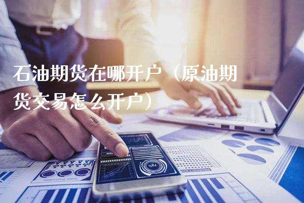石油期货在哪开户（原油期货交易怎么开户）_https://www.cqckcrrc.com_黄金期货_第1张