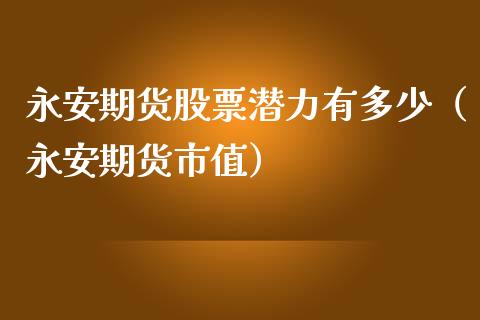 永安期货股票潜力有多少(永安期货市值)_黄金期货_第1张_期货投资网 永安期货股票潜力有多少(永安期货市值)_https://www.cqckcrrc.com_黄金期货_第1张