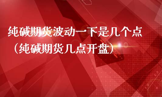 纯碱期货波动一下是几个点(纯碱期货几点**)_财经要闻_第1张_期货投资网 纯碱期货波动一下是几个点(纯碱期货几点**)_https://www.cqckcrrc.com_财经要闻_第1张