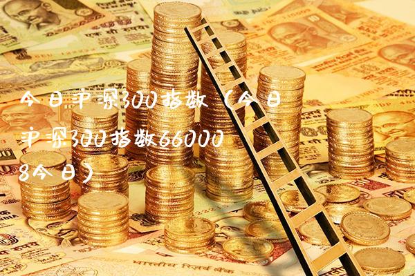 今日沪深300指数（今日沪深300指数660008今日）_https://www.cqckcrrc.com_纳指直播_第1张