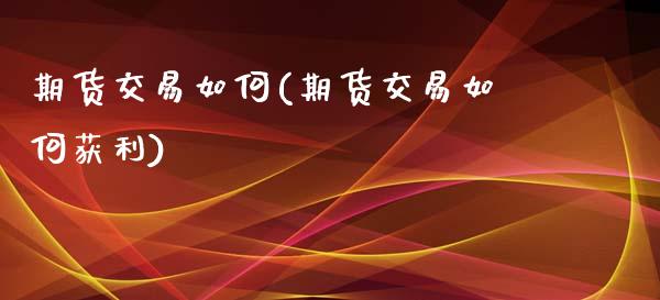 期货交易如何(期货交易如何获利)_https://www.cqckcrrc.com_原油期货_第1张
