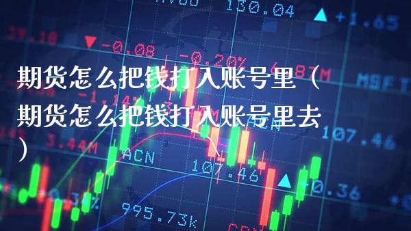 期货怎么把钱打入账号里(期货怎么把钱打入账号里去)_期货理财_第1张_期货投资网 期货怎么把钱打入账号里(期货怎么把钱打入账号里去)_https://www.cqckcrrc.com_期货理财_第1张