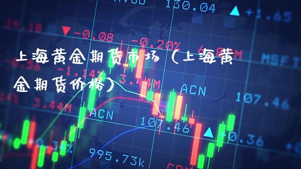 上海黄金期货市场(上海黄金期货价格)_纳指直播_第1张_期货投资网 上海黄金期货市场(上海黄金期货价格)_https://www.cqckcrrc.com_纳指直播_第1张