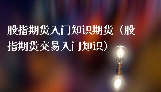 股指期货入门知识期货(股指期货交易入门知识)_原油期货_第1张_期货投资网 股指期货入门知识期货(股指期货交易入门知识)_https://www.cqckcrrc.com_原油期货_第1张