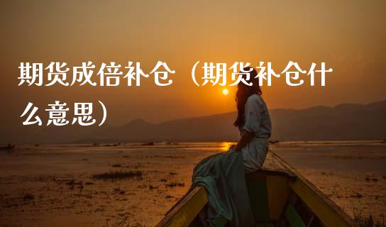 期货成倍补仓(期货补仓什么意思)_期货理财_第1张_期货投资网 期货成倍补仓(期货补仓什么意思)_https://www.cqckcrrc.com_期货理财_第1张