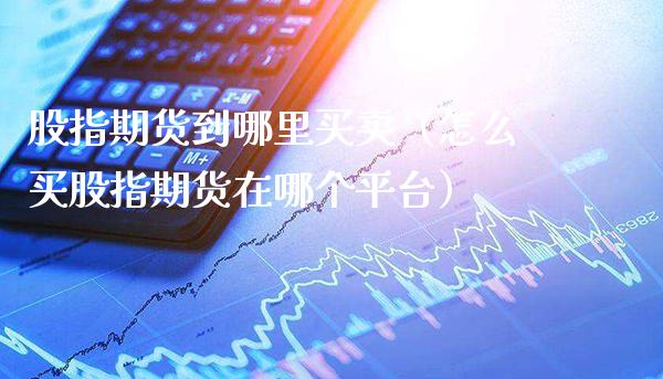 股指期货到哪里买卖(怎么买股指期货在哪个平台)_理财百科_第1张_期货投资网 股指期货到哪里买卖(怎么买股指期货在哪个平台)_https://www.cqckcrrc.com_理财百科_第1张
