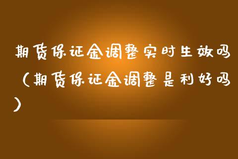 期货保证金调整实时生效吗(期货保证金调整是利好吗)_财经要闻_第1张_期货投资网 期货保证金调整实时生效吗(期货保证金调整是利好吗)_https://www.cqckcrrc.com_财经要闻_第1张