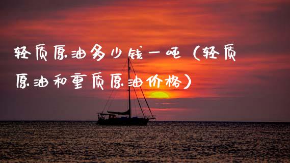 轻质原油多少钱一吨（轻质原油和重质原油价格）_https://www.cqckcrrc.com_道指直播_第1张