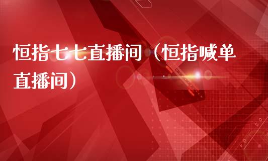 恒指七七直播间（恒指喊单直播间）_https://www.cqckcrrc.com_恒生指数_第1张
