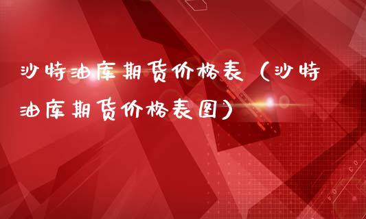 沙特油库期货价格表（沙特油库期货价格表图）_https://www.cqckcrrc.com_期货开户_第1张