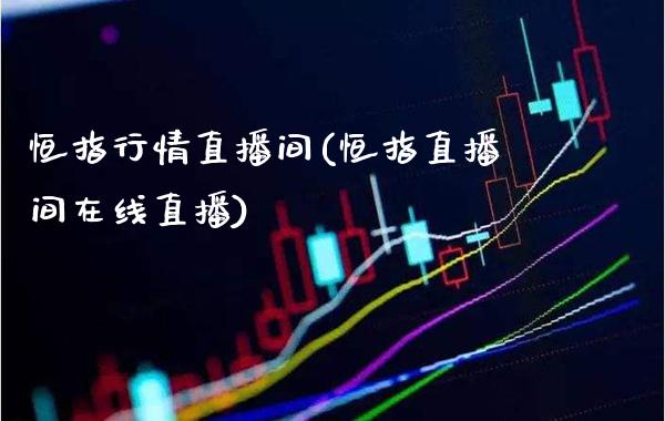 恒指行情直播间(恒指直播间在线直播)_原油期货_第1张_期货投资网 恒指行情直播间(恒指直播间在线直播)_https://www.cqckcrrc.com_原油期货_第1张