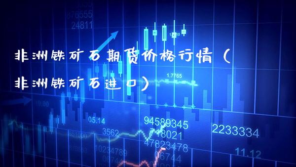 非洲铁矿石期货价格行情（非洲铁矿石进口）_https://www.cqckcrrc.com_恒生指数_第1张