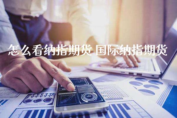 怎么看纳指期货 国际纳指期货_纳指直播_第1张_期货投资网 怎么看纳指期货 国际纳指期货_https://www.cqckcrrc.com_纳指直播_第1张