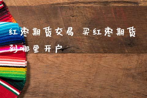 红枣期货交易 买红枣期货到哪里开户_道指直播_第1张_期货投资网 红枣期货交易 买红枣期货到哪里开户_https://www.cqckcrrc.com_道指直播_第1张