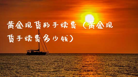 黄金现货的手续费(黄金现货手续费多少钱)_道指直播_第1张_期货投资网 黄金现货的手续费(黄金现货手续费多少钱)_https://www.cqckcrrc.com_道指直播_第1张