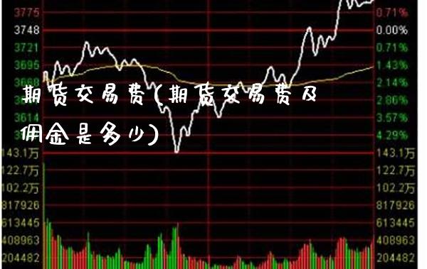 期货交易费(期货交易费及佣金是多少)_https://www.cqckcrrc.com_财经直播室_第1张