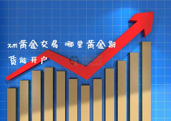 xm黄金交易 哪里黄金期货能开户_https://www.cqckcrrc.com_黄金期货_第1张