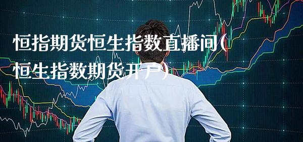 恒指期货恒生指数直播间(恒生指数期货开户)_原油期货_第1张_期货投资网 恒指期货恒生指数直播间(恒生指数期货开户)_https://www.cqckcrrc.com_原油期货_第1张