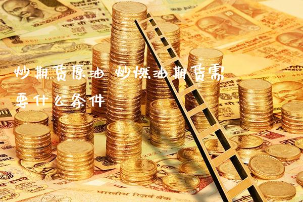 炒期货原油 炒燃油期货需要什么条件_恒生指数_第1张_期货投资网 炒期货原油 炒燃油期货需要什么条件_https://www.cqckcrrc.com_恒生指数_第1张