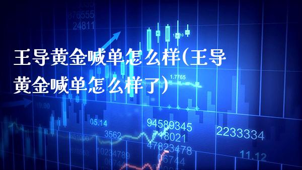 王导黄金喊单怎么样(王导黄金喊单怎么样了)_原油期货_第1张_期货投资网 王导黄金喊单怎么样(王导黄金喊单怎么样了)_https://www.cqckcrrc.com_原油期货_第1张