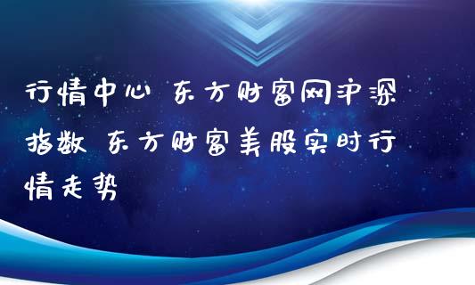 行情中心 东方财富网沪深指数 东方财富美股实时行情走势_https://www.cqckcrrc.com_道指直播_第1张