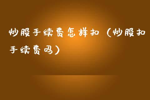 炒股手续费怎样扣(炒股扣手续费吗)_纳指直播_第1张_期货投资网 炒股手续费怎样扣(炒股扣手续费吗)_https://www.cqckcrrc.com_纳指直播_第1张