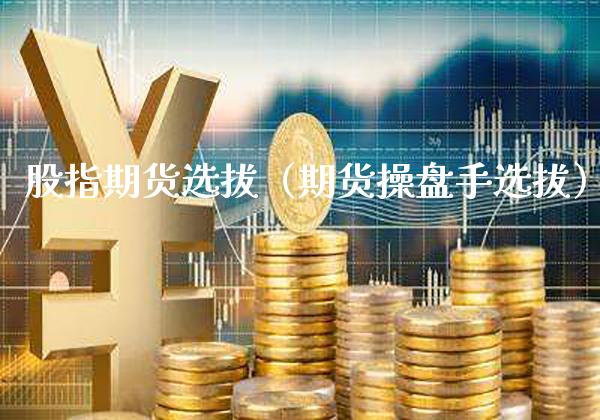 股指期货选拔（期货操盘手选拔）_https://www.cqckcrrc.com_纳指直播_第1张