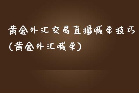 黄金外汇交易直播喊单技巧(黄金外汇喊单)_https://www.cqckcrrc.com_原油期货_第1张