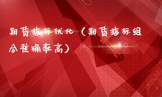 期货指标优化(期货指标组合准确率高)_理财品种_第1张_期货投资网 期货指标优化(期货指标组合准确率高)_https://www.cqckcrrc.com_理财品种_第1张