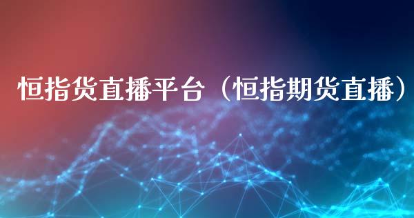 恒指货直播平台(恒指期货直播)_恒生指数_第1张_期货投资网 恒指货直播平台(恒指期货直播)_https://www.cqckcrrc.com_恒生指数_第1张
