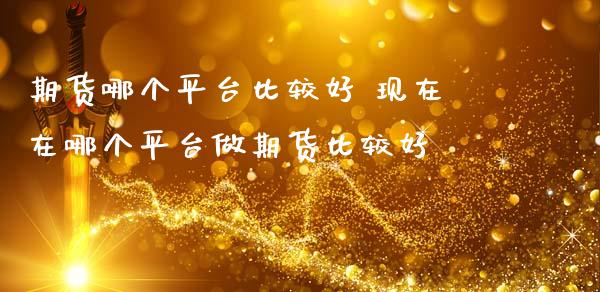 期货哪个平台比较好 现在在哪个平台做期货比较好_道指直播_第1张_期货投资网 期货哪个平台比较好 现在在哪个平台做期货比较好_https://www.cqckcrrc.com_道指直播_第1张