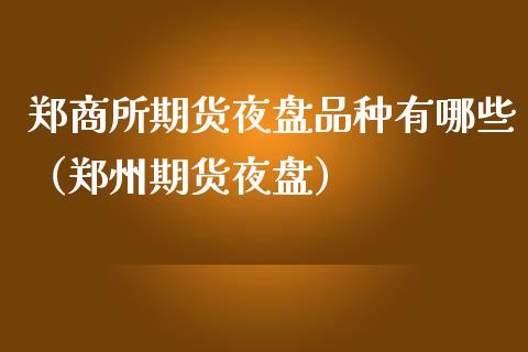 郑商所期货夜盘品种有哪些(郑州期货夜盘)_道指直播_第1张_期货投资网 郑商所期货夜盘品种有哪些(郑州期货夜盘)_https://www.cqckcrrc.com_道指直播_第1张