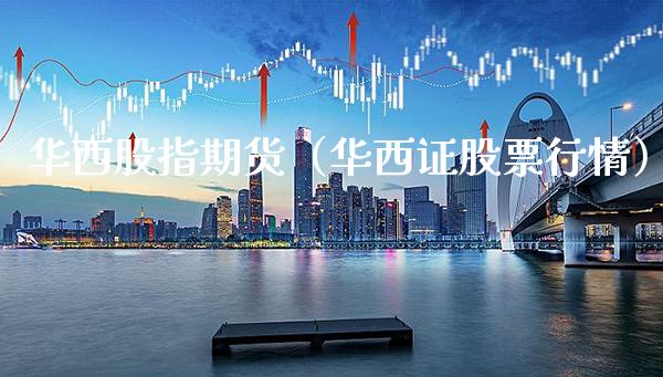 华西股指期货（华西证股票行情）_https://www.cqckcrrc.com_恒生指数_第1张