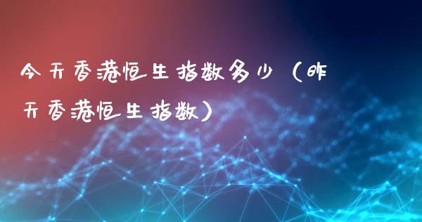 今天香港恒生指数多少（昨天香港恒生指数）_https://www.cqckcrrc.com_纳指直播_第1张