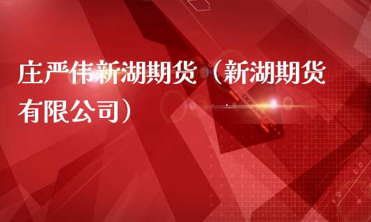 庄严伟新湖期货(新湖期货有限公司)_内盘期货_第1张_期货投资网 庄严伟新湖期货(新湖期货有限公司)_https://www.cqckcrrc.com_内盘期货_第1张
